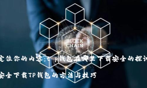 定位你的内容：t p钱包在哪里下载安全的探讨

安全下载TP钱包的方法与技巧
