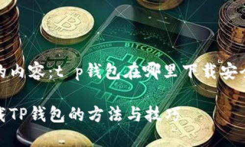 定位你的内容：t p钱包在哪里下载安全的探讨

安全下载TP钱包的方法与技巧