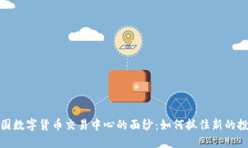 揭开中国数字货币交易中心的面纱：如何抓住新的投资机会