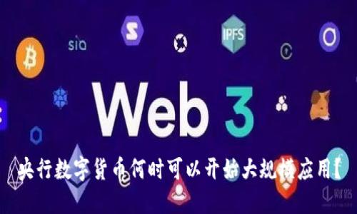 央行数字货币何时可以开始大规模应用？