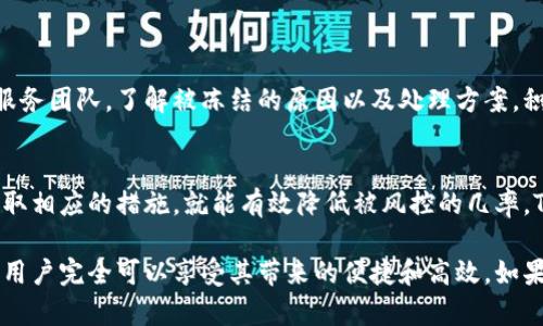 在这个数字货币不断发展的时代，许多人开始使用各种钱包来存储和交易他们的数字资产。其中，TP钱包因其用户友好的界面和强大的功能而受到广泛欢迎。但是，随着市场的不断变化，许多人不禁要问：TP钱包中的币会被风控吗？

TP钱包的基本介绍
首先，让我们对TP钱包有一个基本的了解。TP钱包是一种智能合约钱包，支持多种类型的数字货币。它的安全性和管理功能吸引了很多用户，尤其是在交易和存储过程中提供了方便。但正因为其广泛的使用，很多用户开始关心其安全性和监管问题。

什么是风控？它对数字货币的影响
风控，即风险控制，主要是为了保障用户资产的安全。对于TP钱包中的币来说，风控通常表现为平台对账户的监控和资产的冻结。某些因素，如怀疑洗钱行为、违规交易等，可能会导致钱包内的币被暂时冻结。

TP钱包面临的风险因素
没有任何一款钱包可以保证完全不被风控，TP钱包也不例外。以下是一些可能导致TP钱包被风控的因素：
ul
    listrong大规模交易：/strong如果一个用户在短时间内进行大量交易，TP钱包可能会认为这是异常活动，进而进行风控。/li
    listrong涉嫌违法活动：/strong如果被怀疑参与洗钱、欺诈等不法行为，TP钱包有责任遵循法律法规，对相关账户进行冻结。/li
    listrong用户行为异常：/strong例如，登录 IP 地址频繁变动，或是在不常见的时段进行交易，都可能被系统认定为风险行为。/li
/ul

如何降低TP钱包被风控的风险
对于用户而言，保护自己资产的安全是首要任务。以下是一些降低在TP钱包中交易风险的有效方法：
ul
    listrong避免频繁大额交易：/strong尽量保持日常交易的稳定性，不要在短时间内进行大额转账或交易。/li
    listrong使用正规的交易所：/strong确保在平台上进行交易时，选择市场口碑好的交易所，谨防参与非法活动。/li
    listrong验证账户信息：/strong定期检查并更新用户资料，确保信息的真实有效。/li
/ul

响应用户疑虑的客服机制
TP钱包在客服响应上也进行了加强，以便迅速解答用户的各种疑惑。当用户遇到风控问题时，可以及时联系客户服务团队，了解被冻结的原因以及处理方案。积极的客户服务态度能有效降低用户对风险的疑虑，增强用户信任感。

总结
在使用TP钱包进行交易时，风险总是存在的。虽然一些因素可能导致币被风控，但是只要我们了解这些因素，并采取相应的措施，就能有效降低被风控的几率。TP钱包在不断用户体验的同时，也在努力保障用户的资金安全。因此，用户应保持警觉，确保几次安全的交易过程。

总之，TP钱包作为一种数字资产管理工具，虽然面临一定的风控风险，但通过合理的使用方式和积极的安全措施，用户完全可以享受其带来的便捷和高效。如果还存在其他疑问，建议查看TP钱包的官方网站或联系其客户服务，获取最新的相关信息和建议。