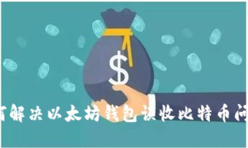 如何解决以太坊钱包误收比特币问题？