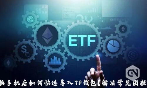 
换手机后如何快速导入TP钱包？解决常见困扰！