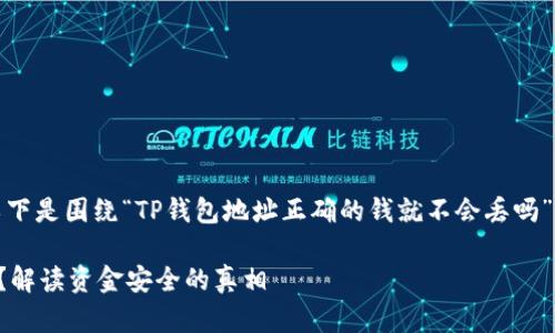 为了帮助您解决问题，以下是围绕“TP钱包地址正确的钱就不会丢吗”的内容结构和详细阐述。

TP钱包地址真的安全吗？解读资金安全的真相