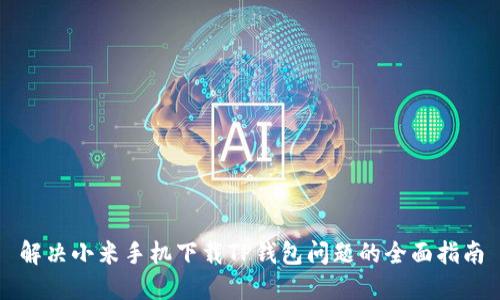解决小米手机下载TP钱包问题的全面指南