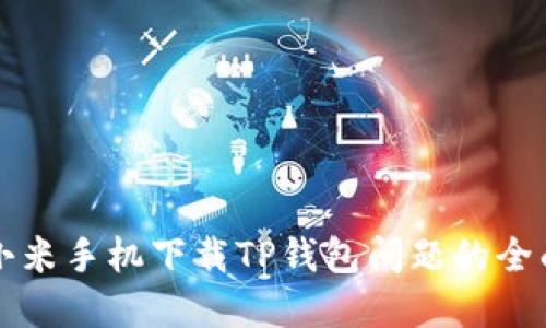解决小米手机下载TP钱包问题的全面指南