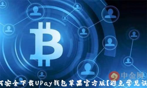 
如何安全下载UPay钱包苹果官方版？避免常见误区！