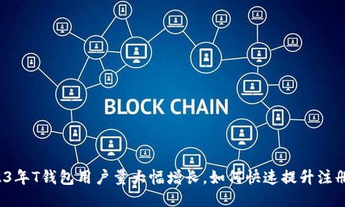 2023年T钱包用户量大幅增长，如何快速提升注册量？