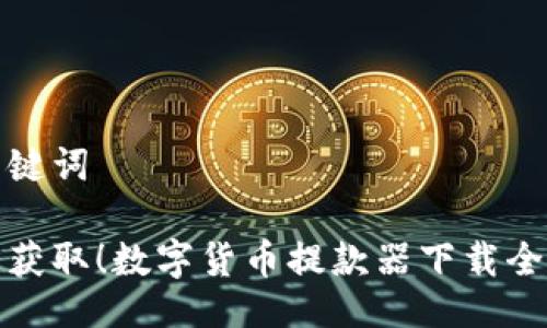 与关键词

轻松获取！数字货币提款器下载全攻略