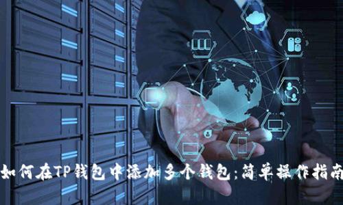 如何在TP钱包中添加多个钱包：简单操作指南