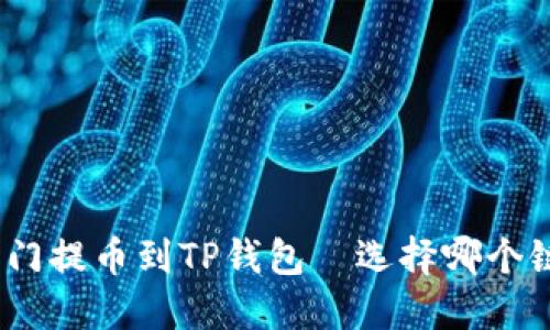 : 芝麻开门提币到TP钱包—选择哪个链最合适？
