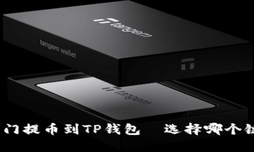 : 芝麻开门提币到TP钱包—选择哪个链最合适？