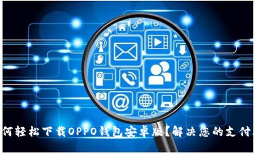 : 如何轻松下载OPPO钱包安卓版？解决您的支付烦恼！