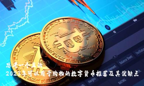 思考一个且的  
2023年可以用于购物的数字货币推荐及其优缺点