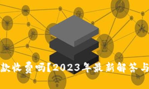 TP钱包收款收费吗？2023年最新解答与使用技巧