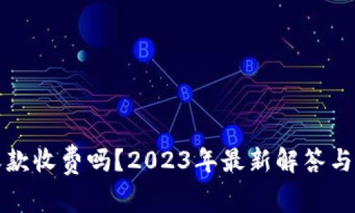 TP钱包收款收费吗？2023年最新解答与使用技巧