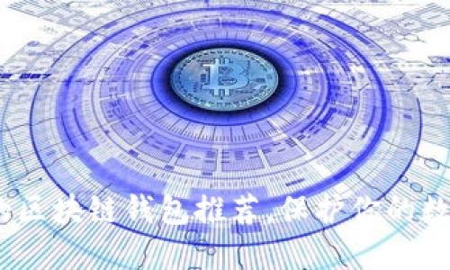 2023年最安全的区块链钱包推荐，保护你的数字资产不受威胁