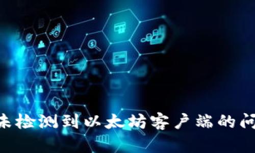 解决TP钱包未检测到以太坊客户端的问题：全面指南