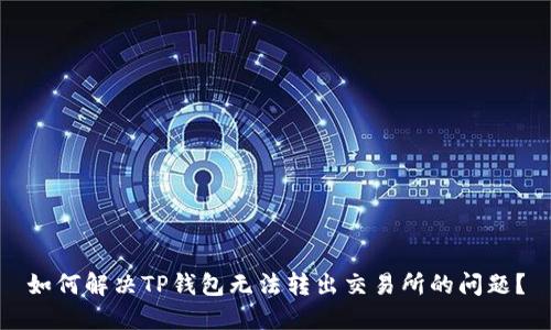 如何解决TP钱包无法转出交易所的问题？