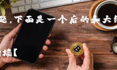 关于 “TP钱包要翻墙吗” 的问题，下面是一个后的和大纲，希望能够帮助你理解此问题。


TP钱包使用全解析：是否需要翻墙？