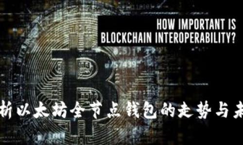 深入分析以太坊全节点钱包的走势与未来发展
