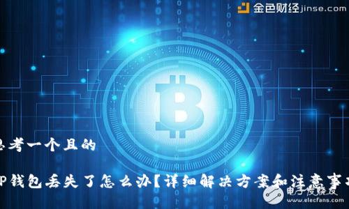 思考一个且的

TP钱包丢失了怎么办？详细解决方案和注意事项