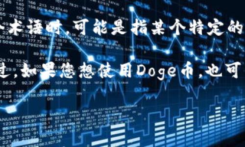 Doge币（Dogecoin）是一种基于区块链技术的加密货币，其原生链是对等网络（P2P）区块链。在谈到“T P钱包”这个术语时，可能是指某个特定的数字资产钱包，或者是指某种钱包的类型，但并不存在普遍认可的“T P钱包”标签。

一般来说，Doge币是在其自己的区块链上运行的，因此任何支持Doge币的数字钱包都能够在该链上进行交易。不过，如果您想使用Doge币，也可以选择许多其他类型的多资产钱包，这些钱包通常支持多种不同的加密货币，并可以在不同的区块链上进行交易。

如果您有关于T P钱包的具体询问，可以分享更多信息，以便我给出更准确的解答。
