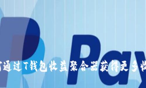如何通过T钱包收益聚合器获得更多收益？
